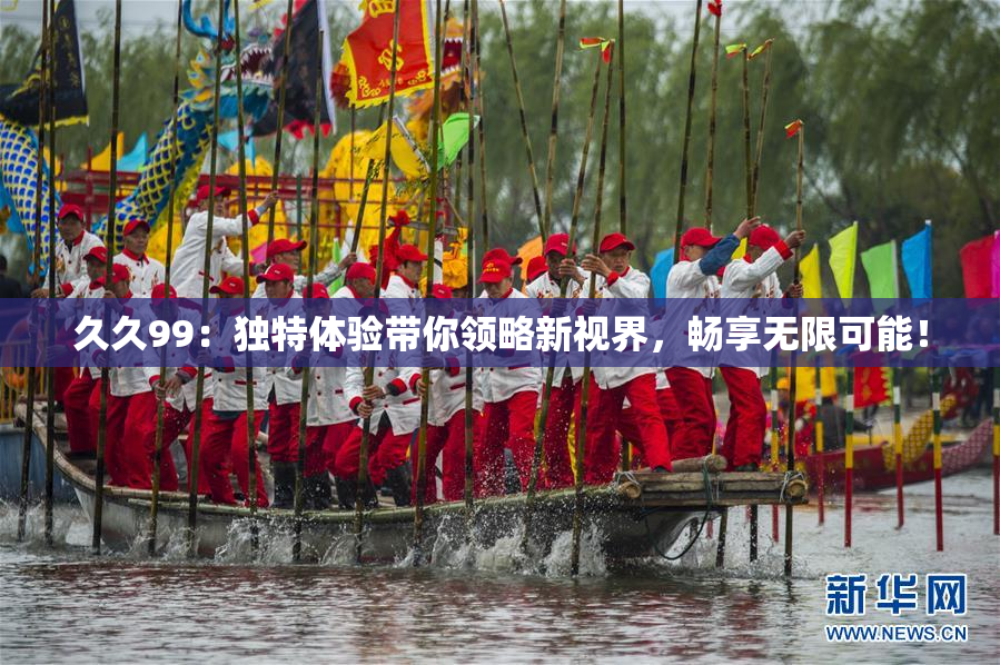 久久99：独特体验带你领略新视界，畅享无限可能！