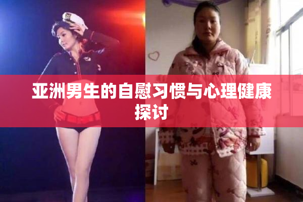 亚洲男生的自慰习惯与心理健康探讨