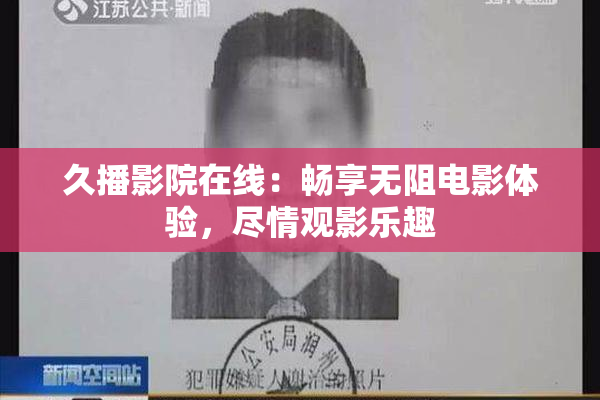 久播影院在线：畅享无阻电影体验，尽情观影乐趣