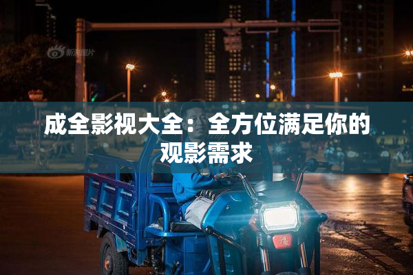 成全影视大全：全方位满足你的观影需求
