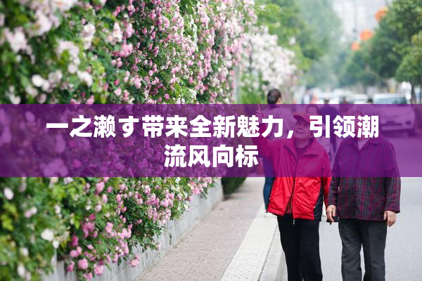 一之濑す带来全新魅力，引领潮流风向标