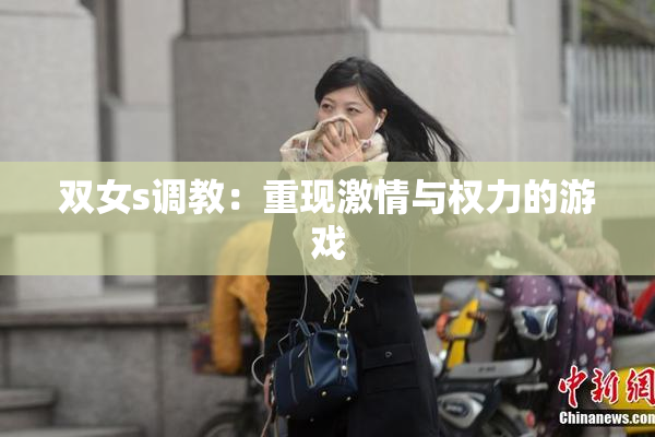 双女s调教：重现激情与权力的游戏
