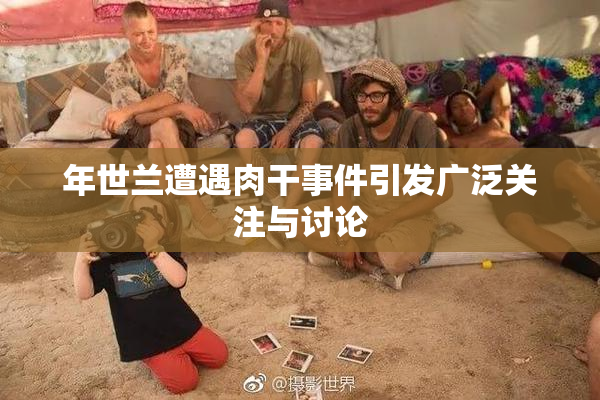 年世兰遭遇肉干事件引发广泛关注与讨论