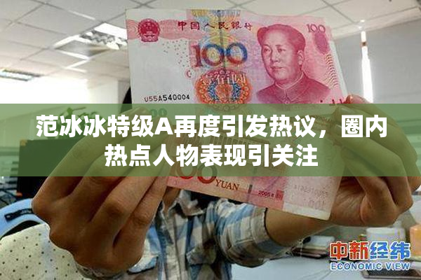 范冰冰特级A再度引发热议，圈内热点人物表现引关注