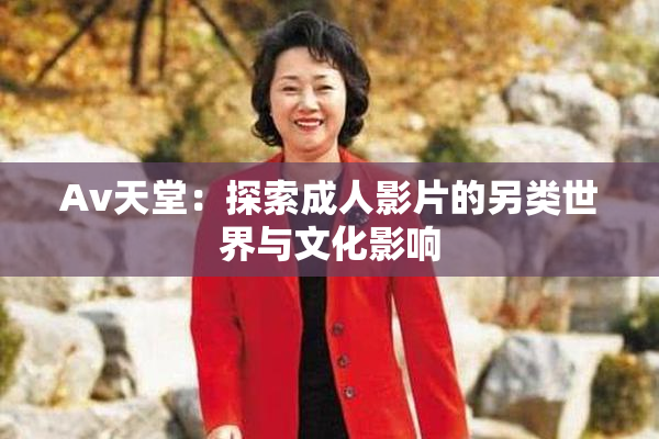 Av天堂：探索成人影片的另类世界与文化影响