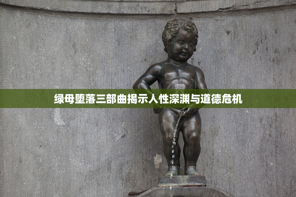 绿母堕落三部曲揭示人性深渊与道德危机