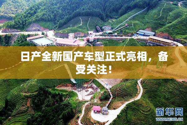 日产全新国产车型正式亮相，备受关注！