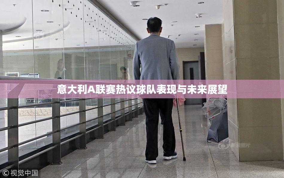 意大利A联赛热议球队表现与未来展望