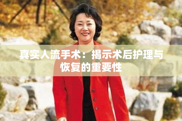 真实人流手术：揭示术后护理与恢复的重要性