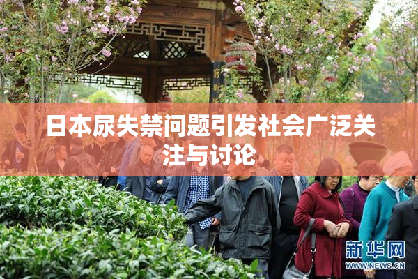 日本尿失禁问题引发社会广泛关注与讨论