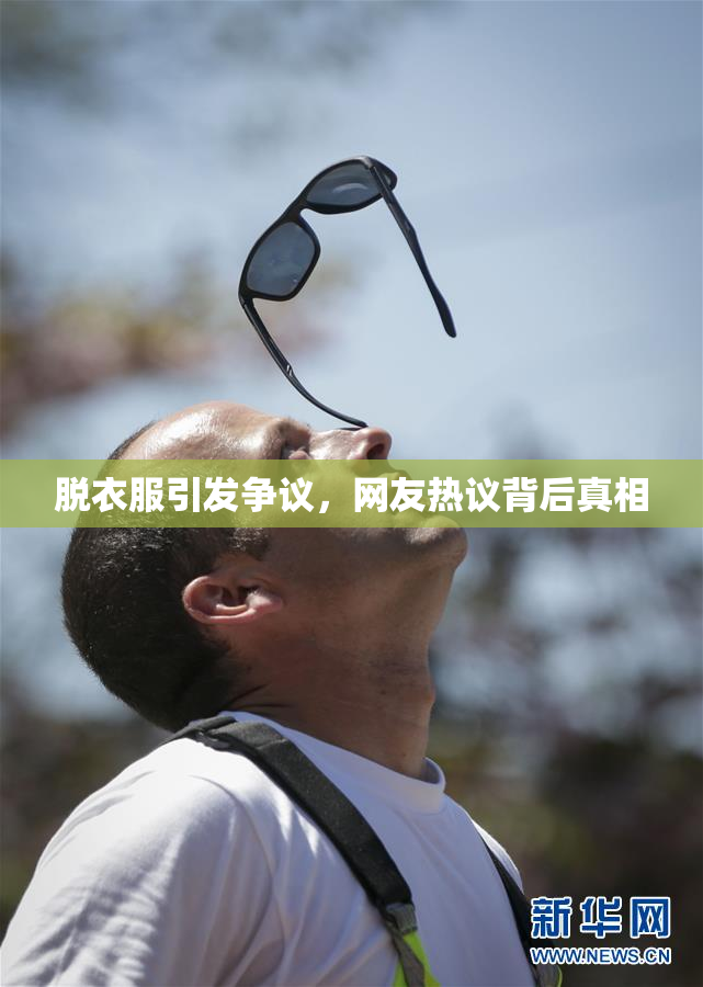 脱衣服引发争议，网友热议背后真相