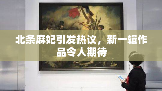 北条麻妃引发热议，新一辑作品令人期待