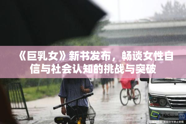 《巨乳女》新书发布，畅谈女性自信与社会认知的挑战与突破