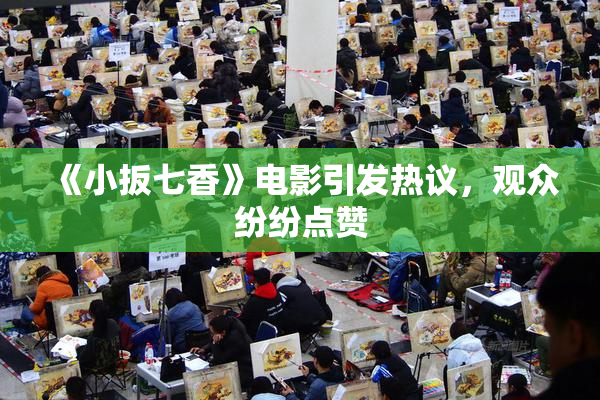 《小扳七香》电影引发热议，观众纷纷点赞