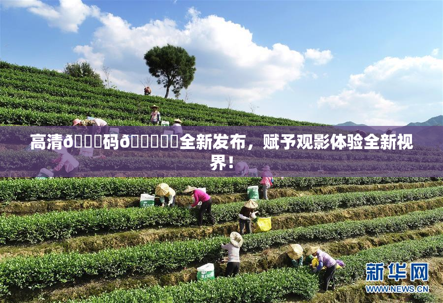 高清🈚码🔞❌‌全新发布，赋予观影体验全新视界！