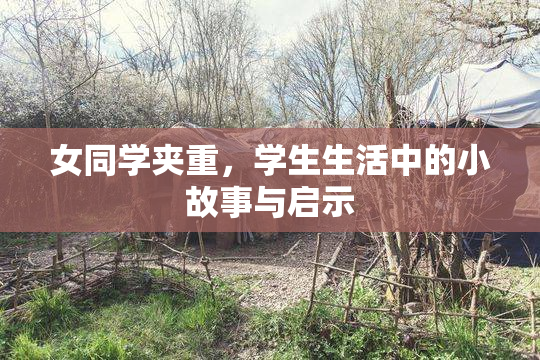 女同学夹重，学生生活中的小故事与启示