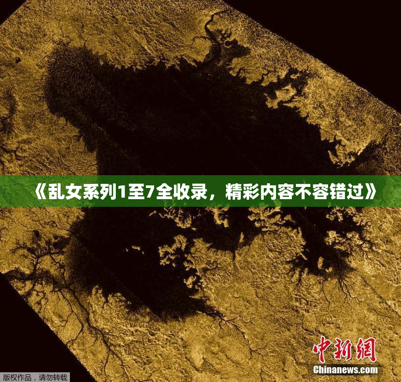《乱女系列1至7全收录，精彩内容不容错过》
