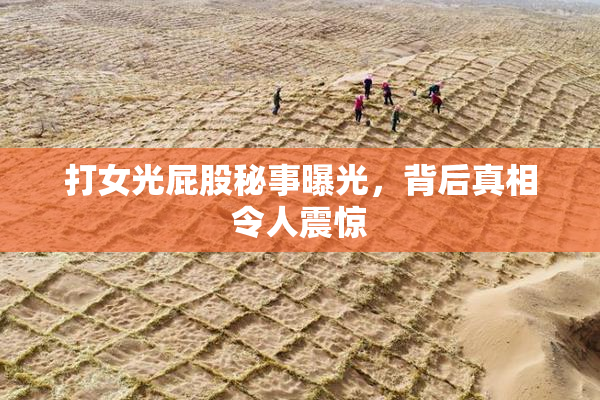 打女光屁股秘事曝光，背后真相令人震惊