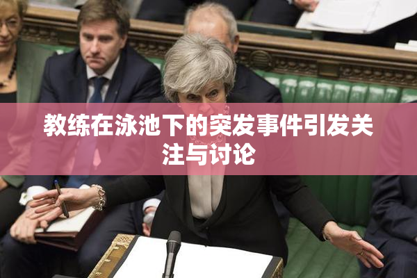 教练在泳池下的突发事件引发关注与讨论