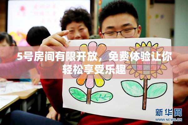 5号房间有限开放，免费体验让你轻松享受乐趣