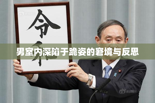 男室内深陷于跪姿的窘境与反思