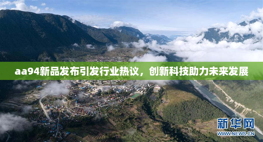 aa94新品发布引发行业热议，创新科技助力未来发展