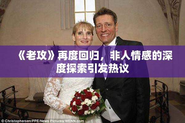 《老攻》再度回归，非人情感的深度探索引发热议
