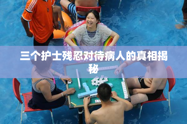 三个护士残忍对待病人的真相揭秘
