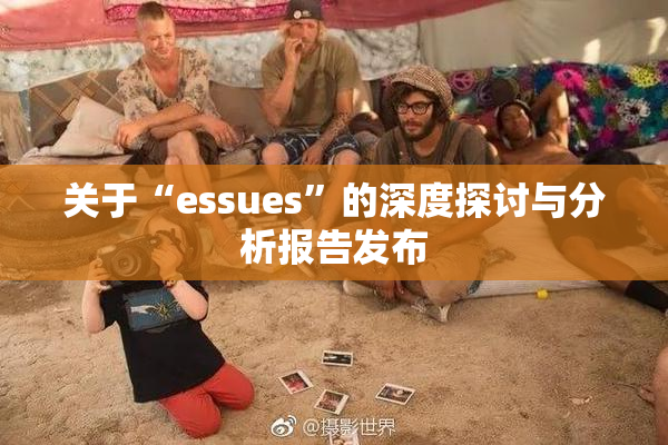 关于“essues”的深度探讨与分析报告发布