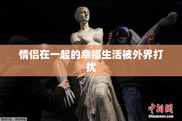 情侣在一起的幸福生活被外界打扰
