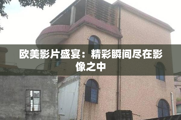 欧美影片盛宴：精彩瞬间尽在影像之中