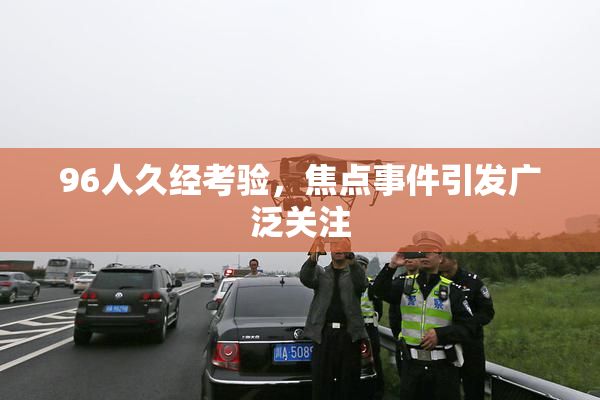 96人久经考验，焦点事件引发广泛关注