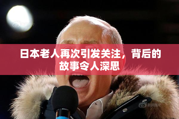 日本老人再次引发关注，背后的故事令人深思