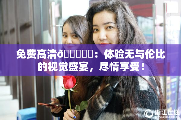 免费高清🔞❌‌：体验无与伦比的视觉盛宴，尽情享受！