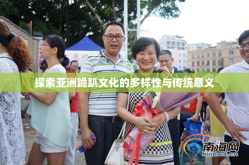 探索亚洲跪趴文化的多样性与传统意义