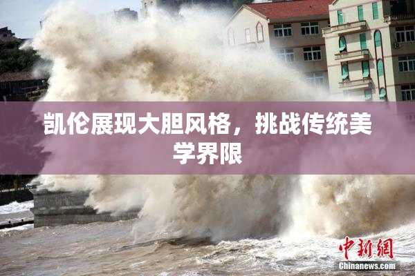 凯伦展现大胆风格，挑战传统美学界限