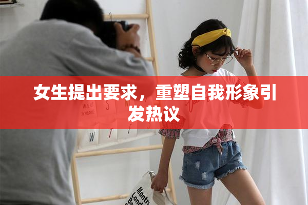 女生提出要求，重塑自我形象引发热议