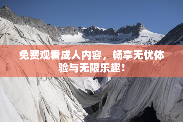 免费观看成人内容，畅享无忧体验与无限乐趣！