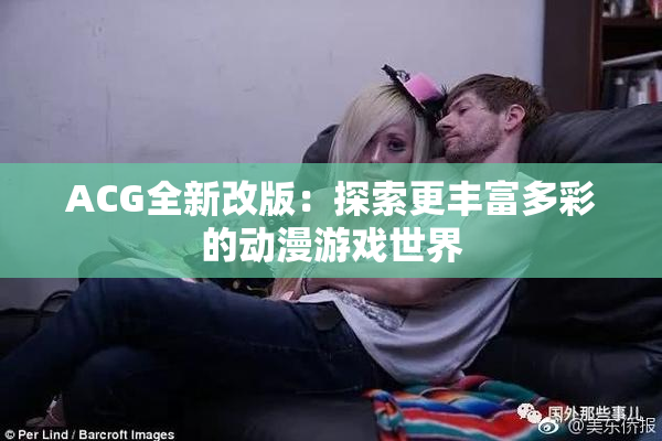 ACG全新改版：探索更丰富多彩的动漫游戏世界