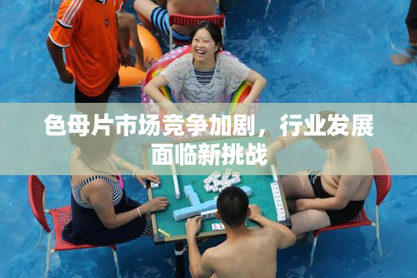 色母片市场竞争加剧，行业发展面临新挑战