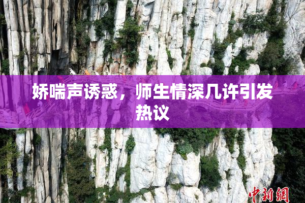 娇喘声诱惑，师生情深几许引发热议