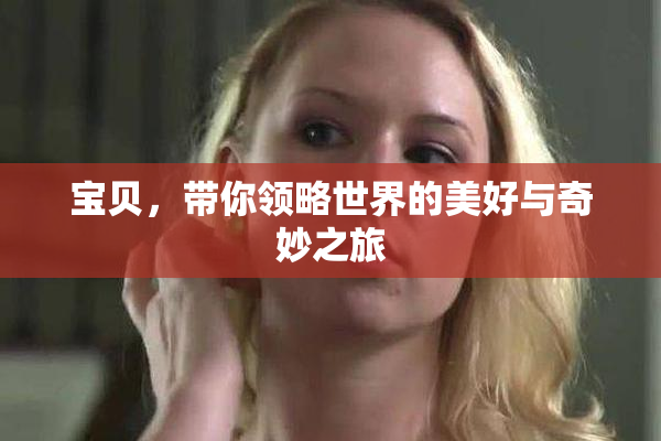 宝贝，带你领略世界的美好与奇妙之旅
