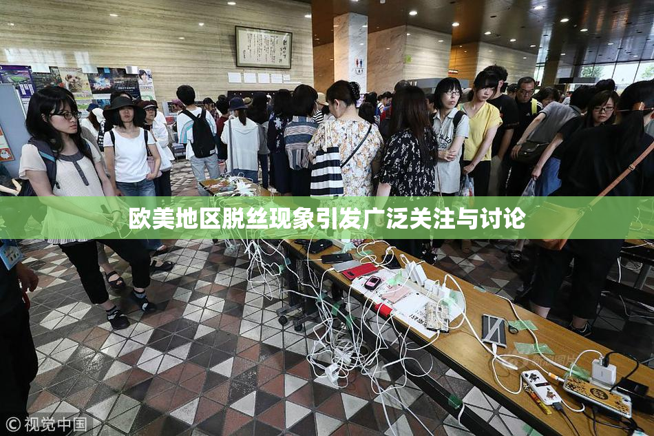 欧美地区脱丝现象引发广泛关注与讨论