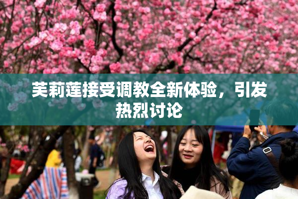 芙莉莲接受调教全新体验，引发热烈讨论