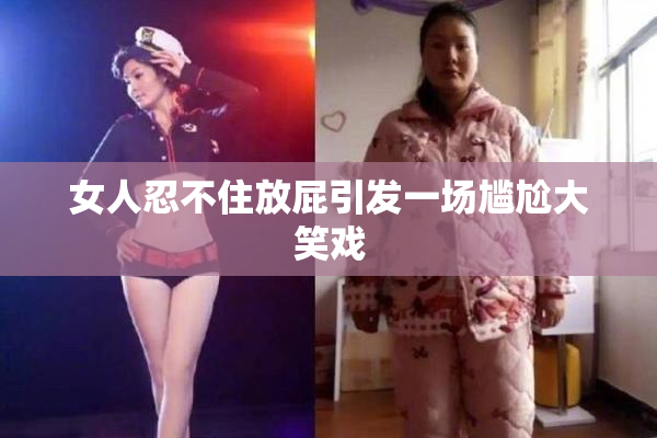 女人忍不住放屁引发一场尴尬大笑戏