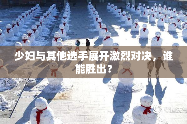 少妇与其他选手展开激烈对决，谁能胜出？