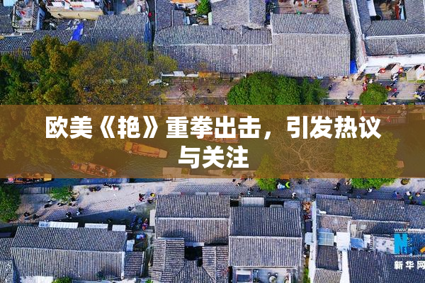 欧美《艳》重拳出击，引发热议与关注