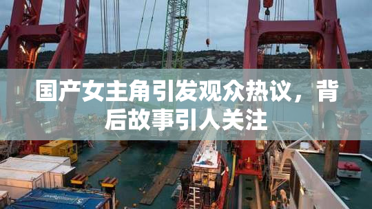 国产女主角引发观众热议，背后故事引人关注