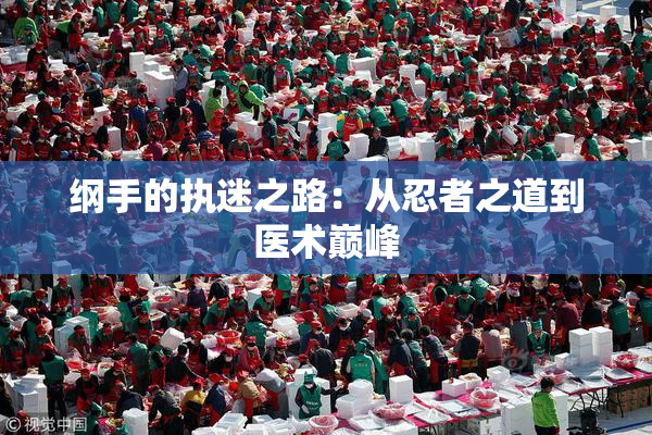 纲手的执迷之路：从忍者之道到医术巅峰