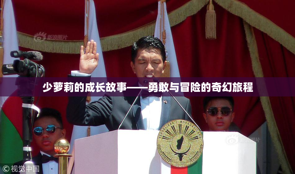 少萝莉的成长故事——勇敢与冒险的奇幻旅程